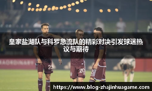 皇家盐湖队与科罗急流队的精彩对决引发球迷热议与期待