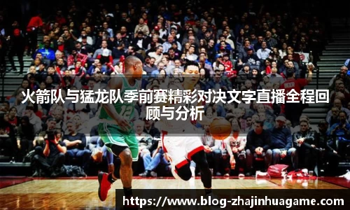 火箭队与猛龙队季前赛精彩对决文字直播全程回顾与分析