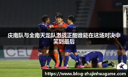 庆南队与全南天龙队激战正酣谁能在这场对决中笑到最后