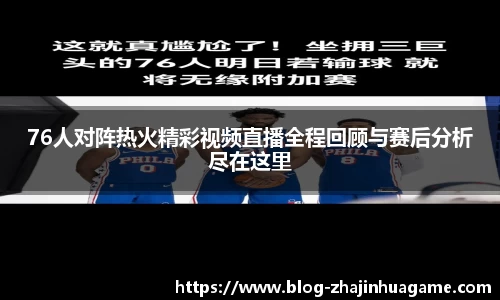 76人对阵热火精彩视频直播全程回顾与赛后分析尽在这里