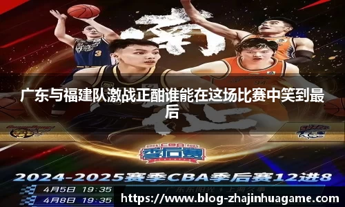 广东与福建队激战正酣谁能在这场比赛中笑到最后