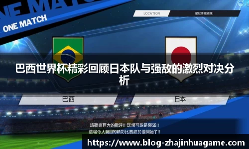 巴西世界杯精彩回顾日本队与强敌的激烈对决分析