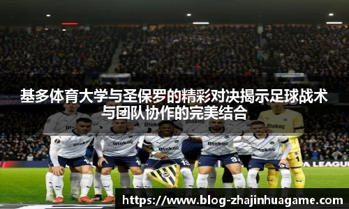 基多体育大学与圣保罗的精彩对决揭示足球战术与团队协作的完美结合