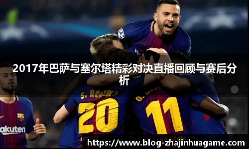 2017年巴萨与塞尔塔精彩对决直播回顾与赛后分析