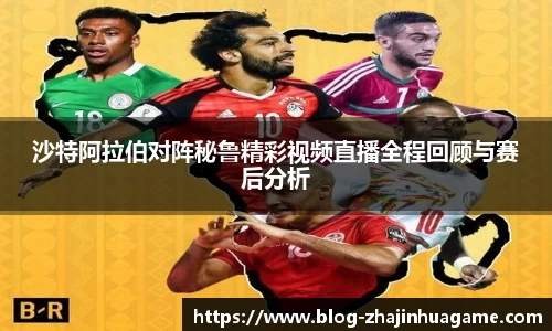 沙特阿拉伯对阵秘鲁精彩视频直播全程回顾与赛后分析