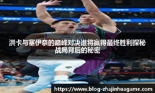 洪卡与塞伊奈的巅峰对决谁将赢得最终胜利探秘战局背后的秘密