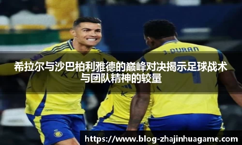 希拉尔与沙巴柏利雅德的巅峰对决揭示足球战术与团队精神的较量