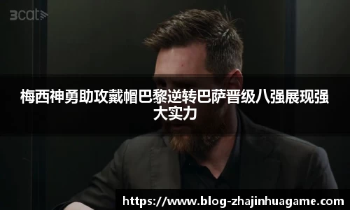 梅西神勇助攻戴帽巴黎逆转巴萨晋级八强展现强大实力