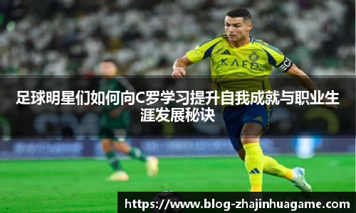 足球明星们如何向C罗学习提升自我成就与职业生涯发展秘诀