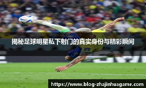 揭秘足球明星私下射门的真实身份与精彩瞬间