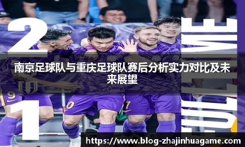 南京足球队与重庆足球队赛后分析实力对比及未来展望