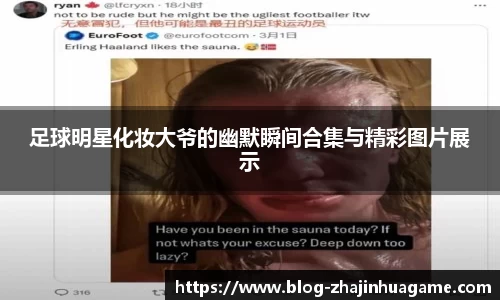 足球明星化妆大爷的幽默瞬间合集与精彩图片展示